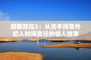 蝴蝶效应2：从洗手间意外切入时间变迁的惊人故事