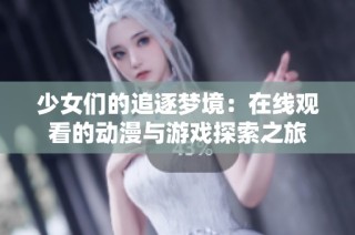 少女们的追逐梦境：在线观看的动漫与游戏探索之旅