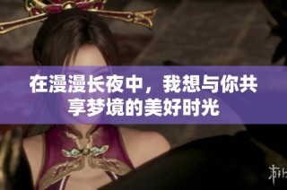 在漫漫长夜中，我想与你共享梦境的美好时光