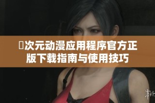 囧次元动漫应用程序官方正版下载指南与使用技巧