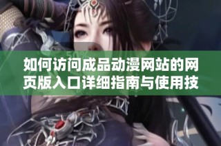 如何访问成品动漫网站的网页版入口详细指南与使用技巧
