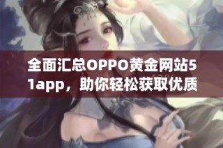 全面汇总OPPO黄金网站51app，助你轻松获取优质应用资讯