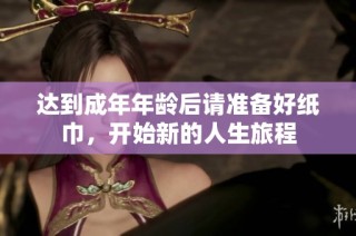 达到成年年龄后请准备好纸巾，开始新的人生旅程