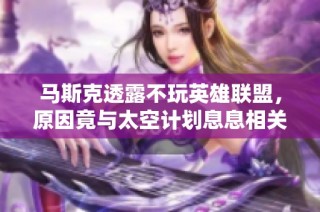 马斯克透露不玩英雄联盟，原因竟与太空计划息息相关