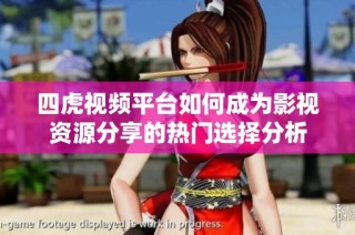 四虎视频平台如何成为影视资源分享的热门选择分析