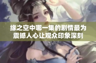 缘之空中哪一集的剧情最为震撼人心让观众印象深刻