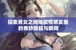 探索男女之间细腻情感发展的奇妙旅程与瞬间