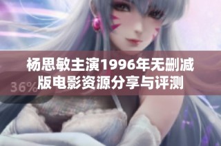 杨思敏主演1996年无删减版电影资源分享与评测