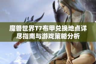 魔兽世界T7布甲兑换地点详尽指南与游戏策略分析