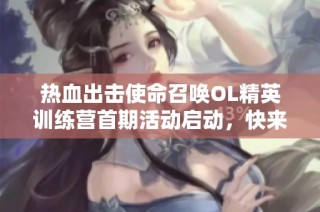 热血出击使命召唤OL精英训练营首期活动启动，快来报名！