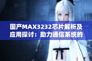 国产MAX3232芯片解析及应用探讨：助力通信系统的发展之钥