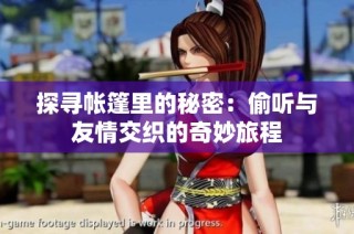 探寻帐篷里的秘密：偷听与友情交织的奇妙旅程