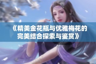 《精美金花瓶与优雅梅花的完美结合探索与鉴赏》