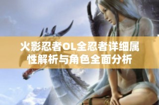 火影忍者OL全忍者详细属性解析与角色全面分析