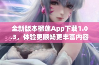 全新版本榴莲App下载1.0.3，体验更顺畅更丰富内容