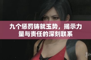 九个惩罚铸就玉势，揭示力量与责任的深刻联系