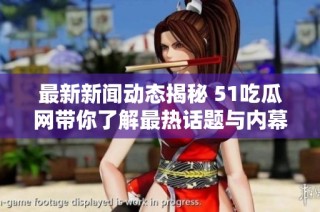 最新新闻动态揭秘 51吃瓜网带你了解最热话题与内幕事件