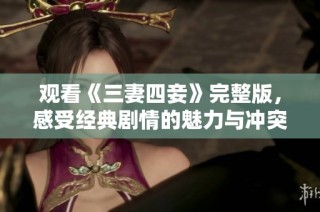 观看《三妻四妾》完整版，感受经典剧情的魅力与冲突