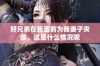 好兄弟在我面前为我妻子夹菜，这是什么情况呢