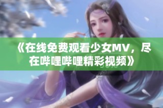 《在线免费观看少女MV，尽在哔哩哔哩精彩视频》