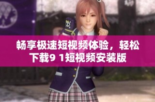 畅享极速短视频体验，轻松下载9 1短视频安装版