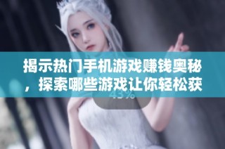 揭示热门手机游戏赚钱奥秘，探索哪些游戏让你轻松获取收益