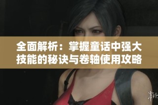 全面解析：掌握童话中强大技能的秘诀与卷轴使用攻略