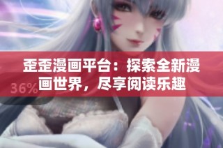 歪歪漫画平台：探索全新漫画世界，尽享阅读乐趣