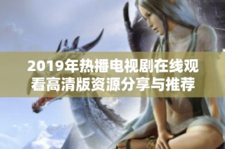 2019年热播电视剧在线观看高清版资源分享与推荐