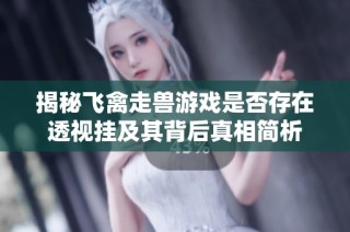 揭秘飞禽走兽游戏是否存在透视挂及其背后真相简析