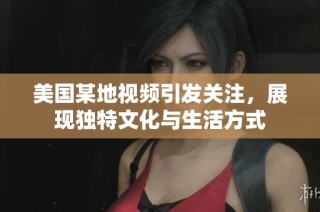 美国某地视频引发关注，展现独特文化与生活方式