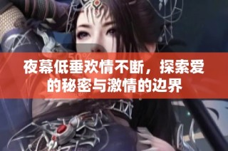 夜幕低垂欢情不断，探索爱的秘密与激情的边界