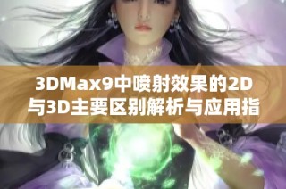 3DMax9中喷射效果的2D与3D主要区别解析与应用指南