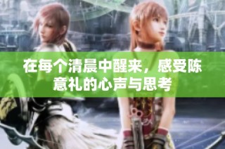 在每个清晨中醒来，感受陈意礼的心声与思考