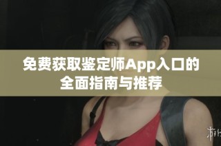 免费获取鉴定师App入口的全面指南与推荐