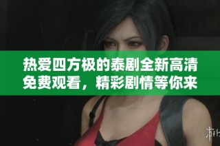 热爱四方极的泰剧全新高清免费观看，精彩剧情等你来体验
