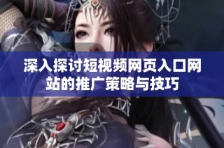 深入探讨短视频网页入口网站的推广策略与技巧