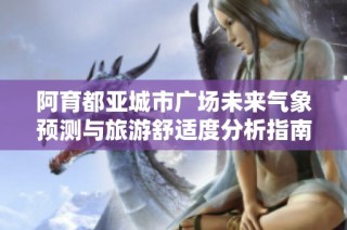 阿育都亚城市广场未来气象预测与旅游舒适度分析指南