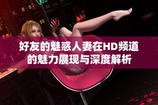 好友的魅惑人妻在HD频道的魅力展现与深度解析