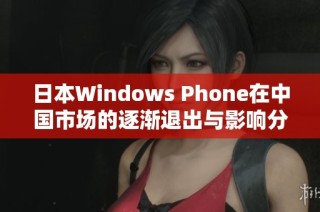 日本Windows Phone在中国市场的逐渐退出与影响分析