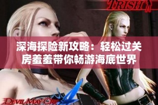 深海探险新攻略：轻松过关房羞羞带你畅游海底世界