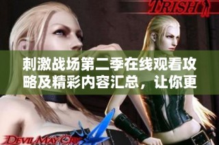 刺激战场第二季在线观看攻略及精彩内容汇总，让你更好享受游戏乐趣