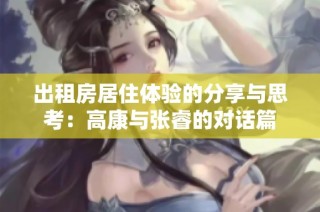 出租房居住体验的分享与思考：高康与张睿的对话篇