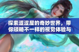 探索涩涩屋的奇妙世界，带你领略不一样的视觉体验与创意分享