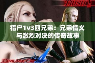 猎户1v3四兄弟：兄弟情义与激烈对决的传奇故事