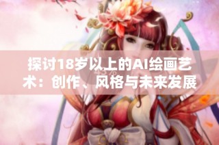 探讨18岁以上的AI绘画艺术：创作、风格与未来发展潜力