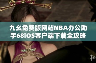 九幺免费版网站NBA办公助手68iOS客户端下载全攻略