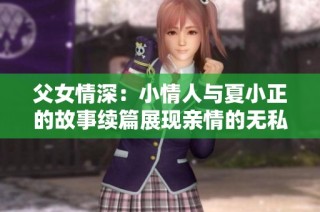 父女情深：小情人与夏小正的故事续篇展现亲情的无私与温暖