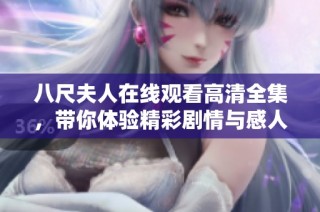 八尺夫人在线观看高清全集，带你体验精彩剧情与感人故事