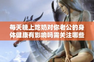 每天晚上吃奶对你老公的身体健康有影响吗需关注哪些方面